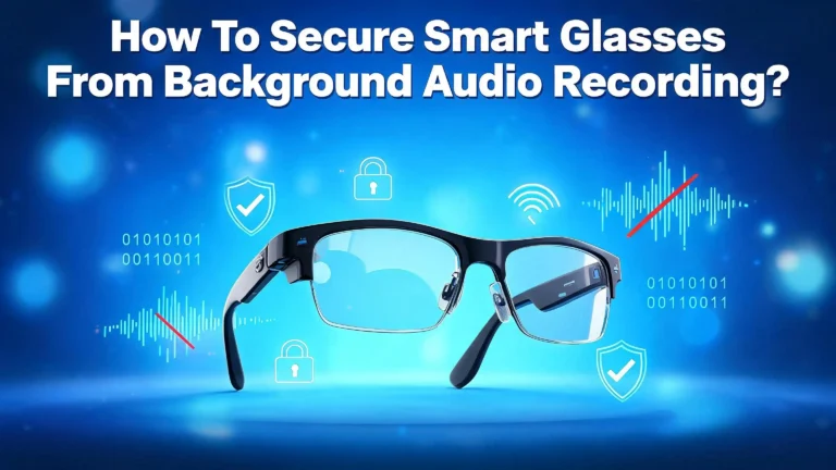 How To Secure Smart Glasses From Background Audio Recording?