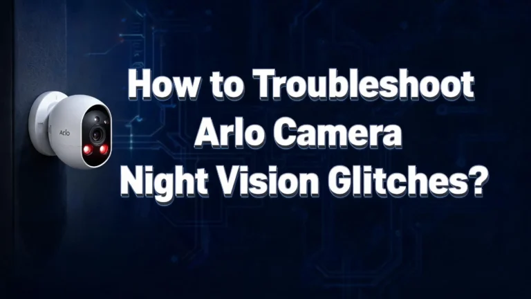 How to Troubleshoot Arlo Camera Night Vision Glitches?