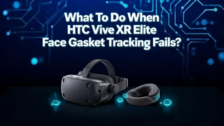 What To Do When HTC Vive XR Elite Face Gasket Tracking Fails?