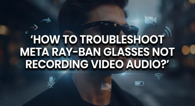 How To Troubleshoot Meta Ray-Ban Glasses Not Recording Video Audio?